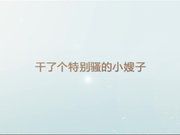 广东小鲜肉系列之干了个特别骚的小嫂子